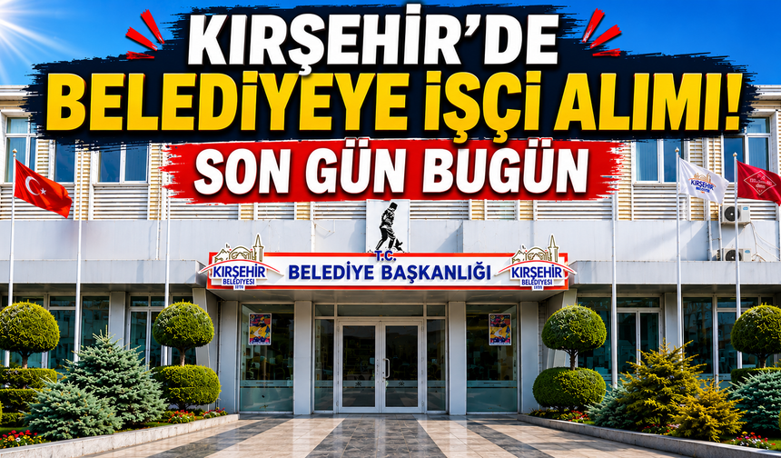 Kırşehir Belediyesi 30 İşçi Alacak: Başvurularda Son Gün