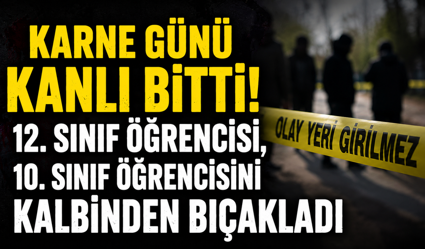Karne Günü Kanlı Bitti! Lise Öğrencisi Bıçaklanarak Hayatını Kaybetti