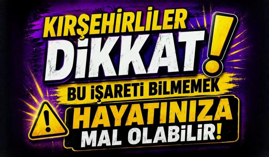 Kırşehirliler Dikkat! Bu İşareti Bilmemek Hayatınıza Mal Olabilir!