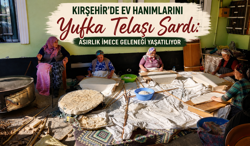 Kırşehir'de Ev Hanımlarını Yufka Telaşı Sardı: Asırlık İmece Geleneği Yaşatılıyor