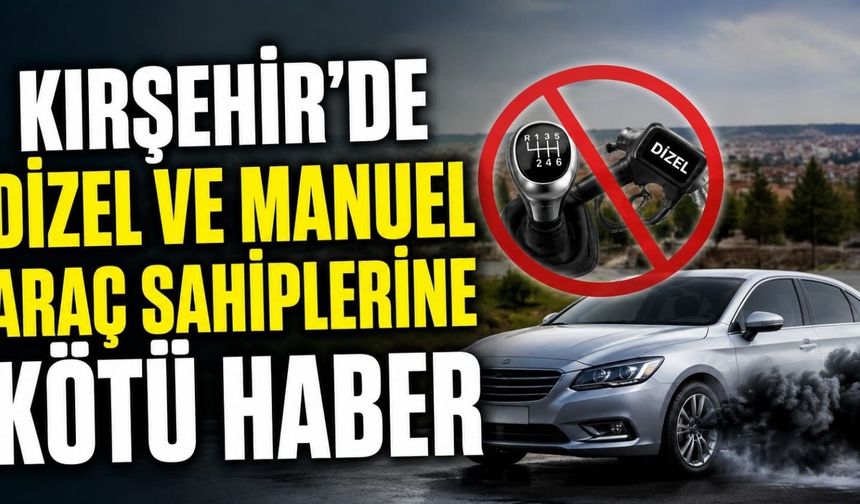 Kırşehir'de Dizel ve Manuel Araç Sahiplerine Kötü Haber