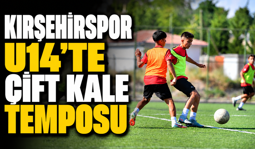 KIRŞEHİRSPOR U14'TE ÇİFT KALE TEMPOSU