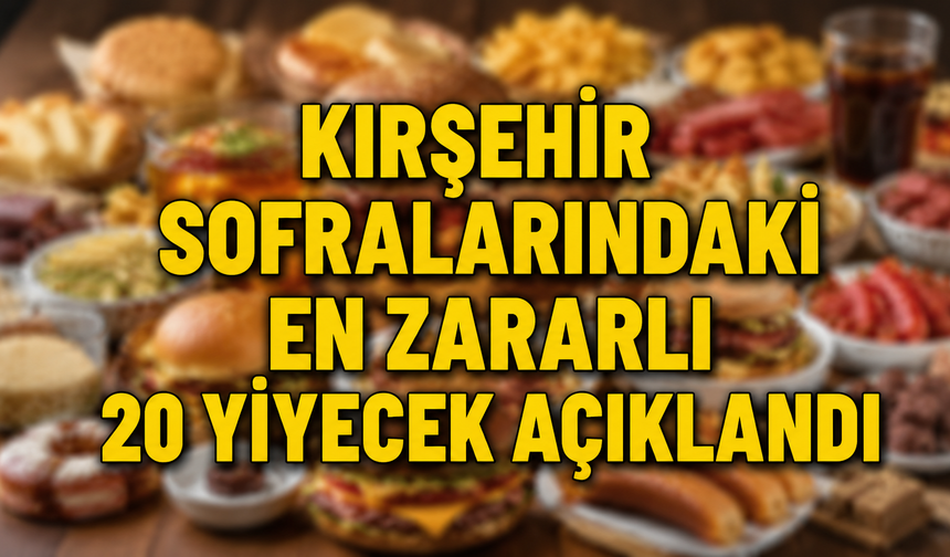İlk Sıradaki Ürün Kırşehir’de Her Gün Tüketiliyor: En Zararlı 20 Yiyecek Açıklandı