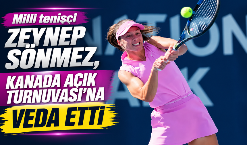 Milli tenisçi Zeynep Sönmez, Kanada Açık Turnuvası'na veda etti