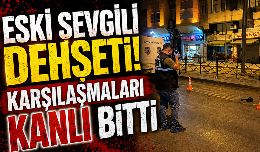 Eski Sevgili Dehşeti! Karşılaşmaları Kanlı Bitti