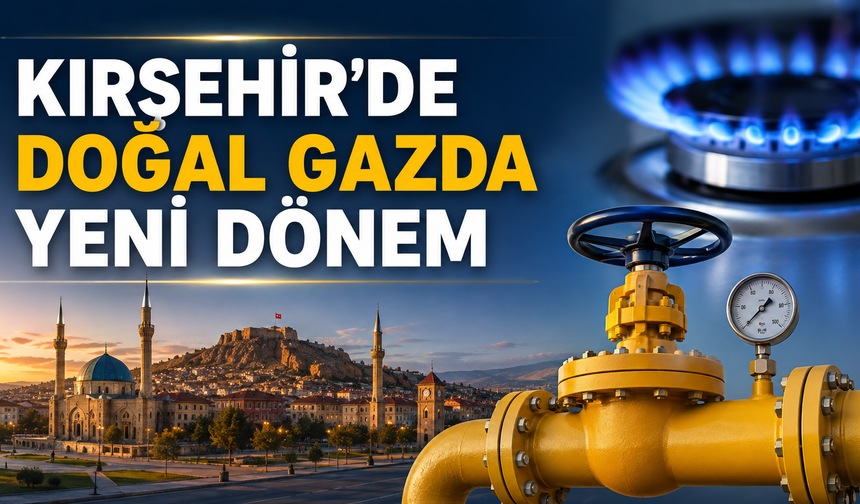 Kırşehir’de Doğal Gaz Kuralları Yeniden Yazılıyor