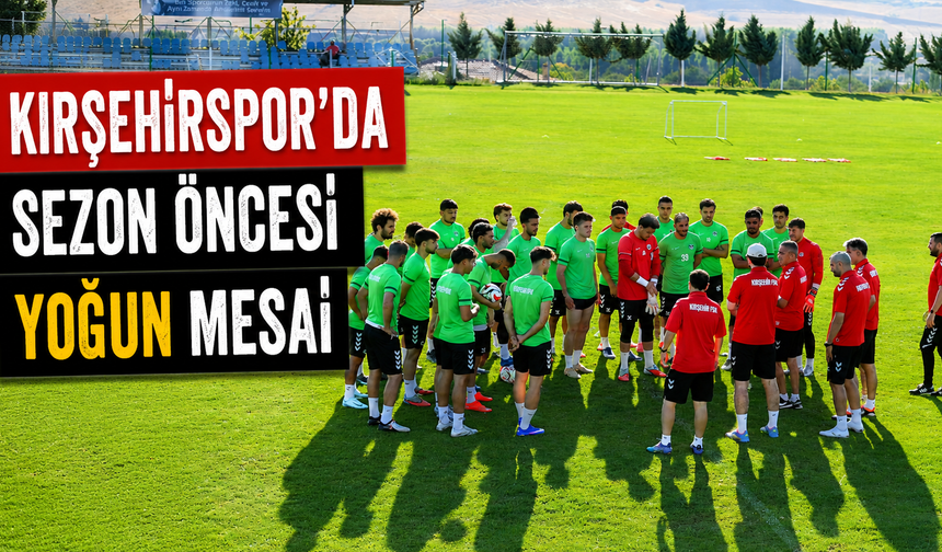 Kırşehirspor’da sezon öncesi yoğun mesai