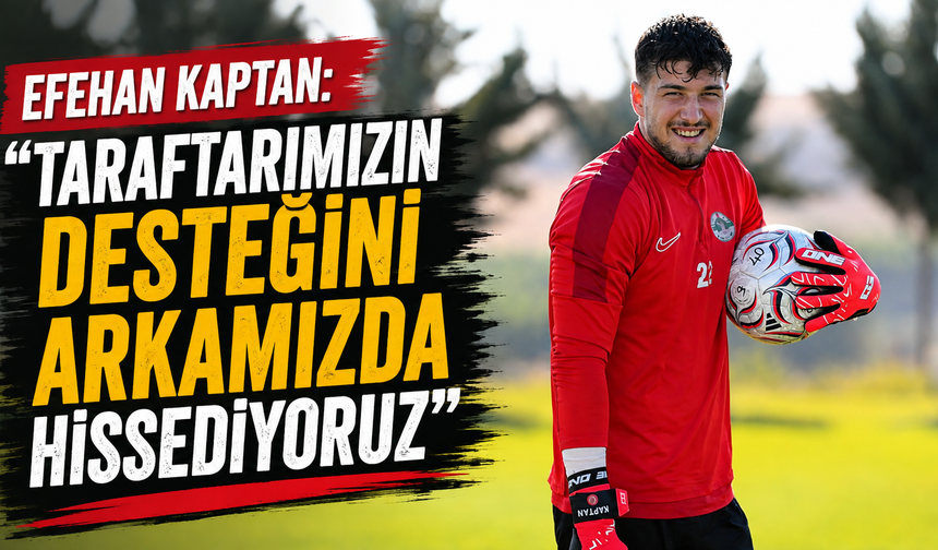 Efehan Kaptan: “Taraftarımızın desteğini arkamızda hissediyoruz”