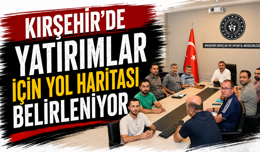 Kırşehir’de yatırımlar için yol haritası belirleniyor