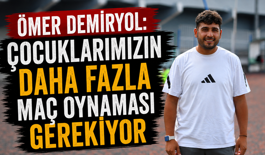 Ömer Demiryol: “Çocuklarımızın daha fazla maç oynaması gerekiyor”
