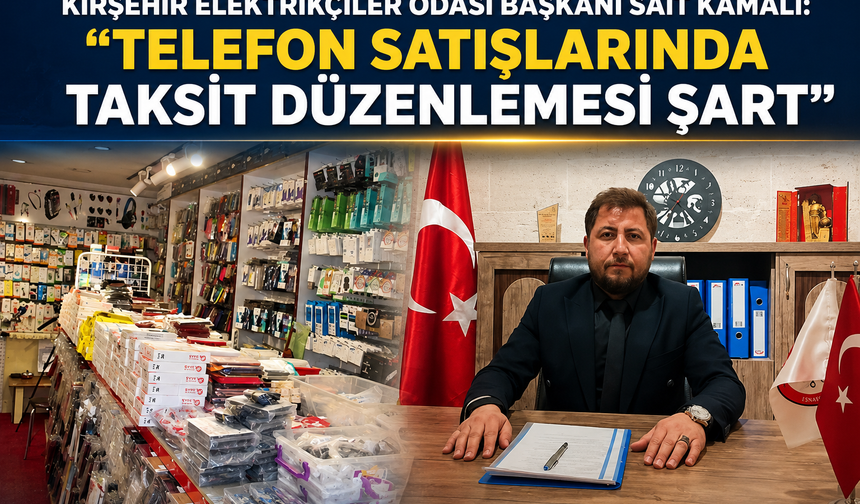 Kırşehir Elektrikçiler Odası Başkanı Sait Kamalı: "Telefon Satışlarında Taksit Düzenlemesi Şart"