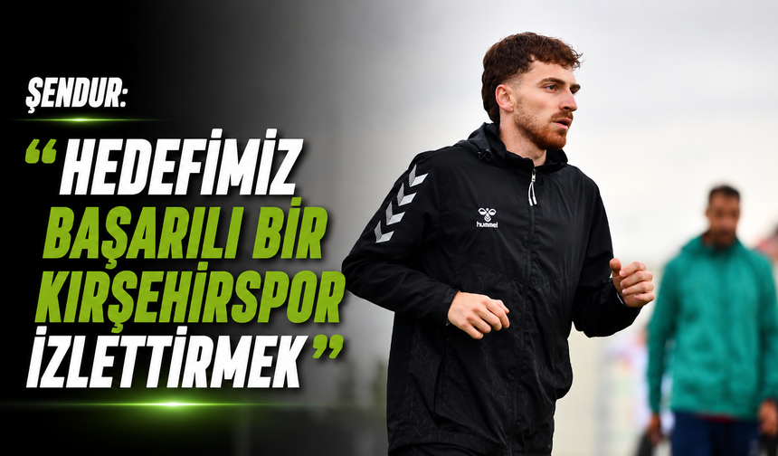 Şendur: "Hedefimiz başarılı bir Kırşehirspor izlettirmek"