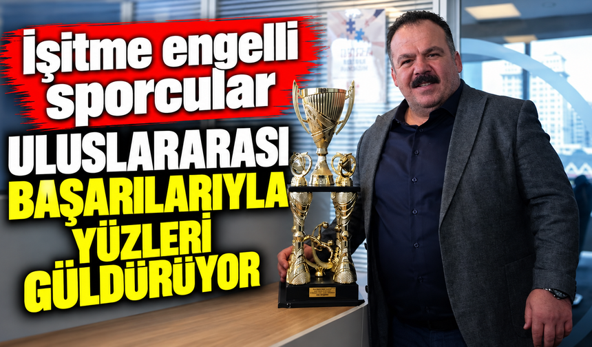 İşitme engelli sporcular uluslararası başarılarıyla yüzleri güldürüyor