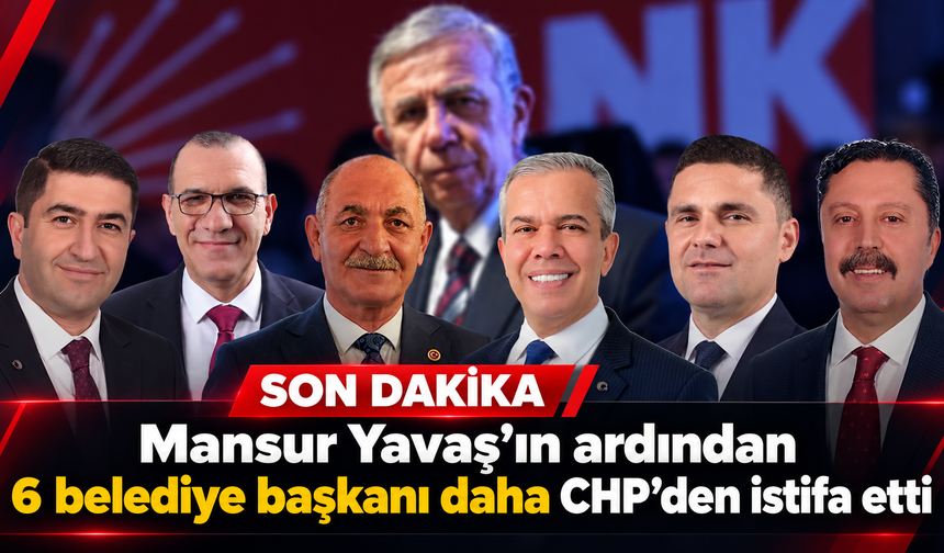Mansur Yavaş’ın ardından 6 belediye başkanı daha CHP’den istifa etti