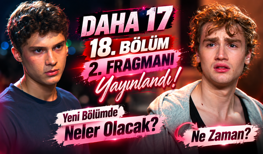 Daha 17  18. Bölüm 2. Fragmanı Yayınlandı! Yeni Bölümde Neler Olacak, Ne Zaman?