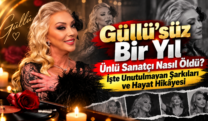 Güllü’süz Bir Yıl: Ünlü Sanatçı Nasıl Öldü? İşte Unutulmayan Şarkıları ve Hayat Hikâyesi
