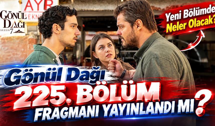 Gönül Dağı 225. Bölüm Fragmanı Yayınlandı mı? Yeni Bölümde Neler Olacak?