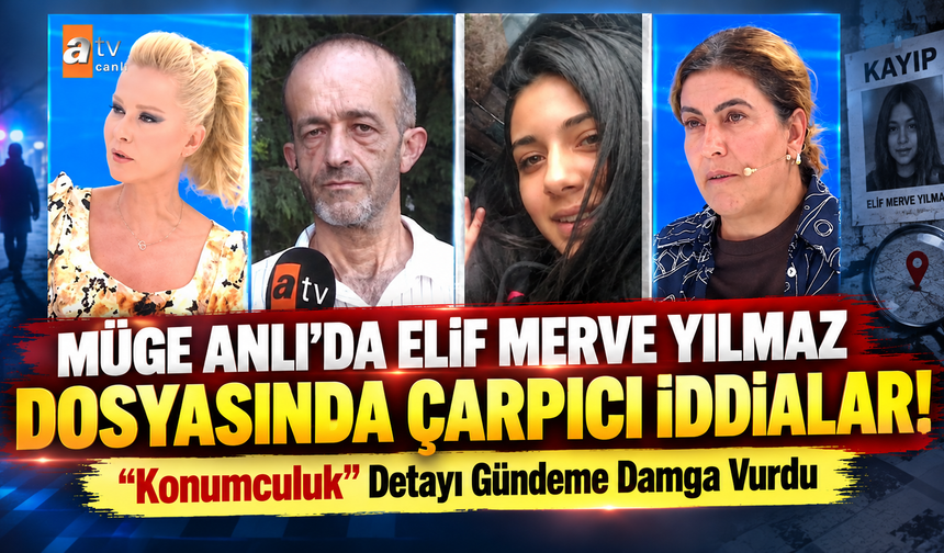 Müge Anlı’da Elif Merve Yılmaz Dosyasında Çarpıcı İddialar! “Konumculuk” Detayı Gündeme Damga Vurdu