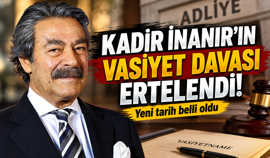 Kadir İnanır’ın vasiyet davası ertelendi! Yeni tarih belli oldu