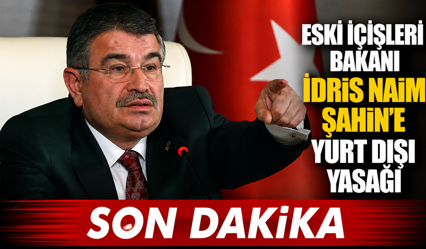 Eski İçişleri Bakanı İdris Naim Şahin’e Yurt Dışı Yasağı Geldi