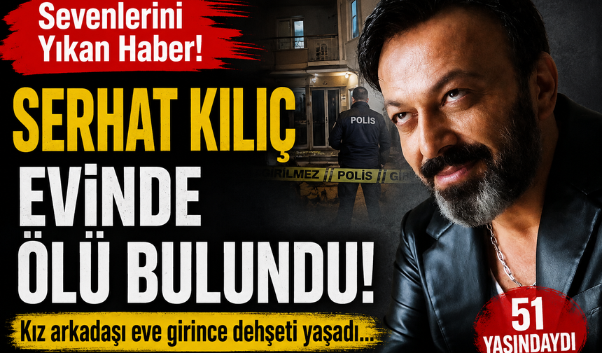 Sevenlerini Yıkan Haber! Serhat Kılıç Evinde Ölü Bulundu