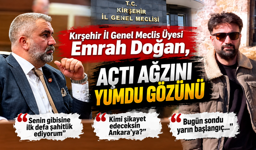 Kırşehir İl Genel Meclis Üyesi Emrah Doğan, açtı ağzını yumdu gözünü