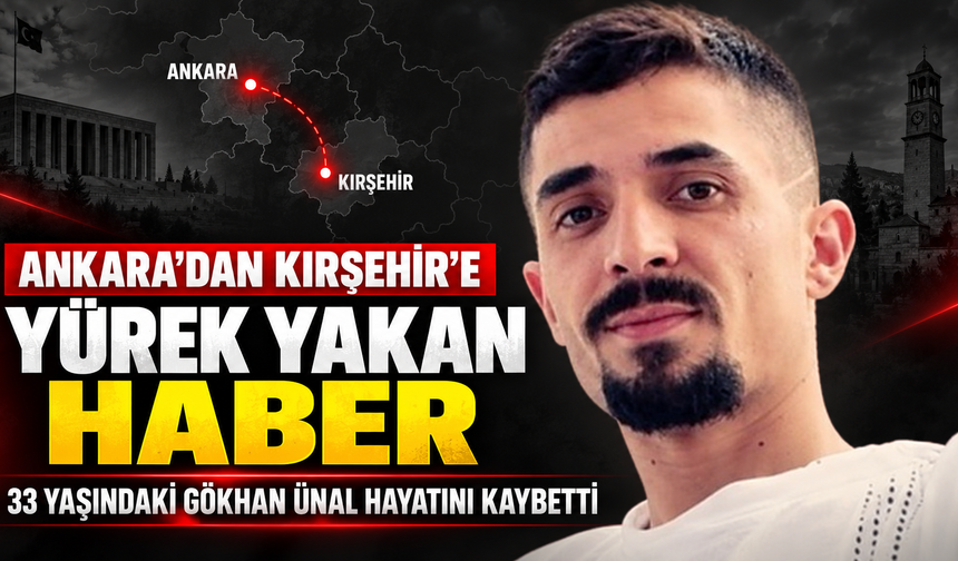 Ankara’dan Kırşehir’e Yürek Yakan Haber: 33 Yaşındaki Gökhan Ünal Hayatını Kaybetti