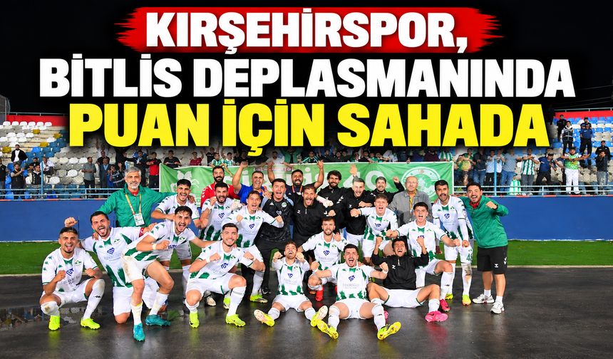 Kırşehirspor, Bitlis deplasmanında puan için sahada