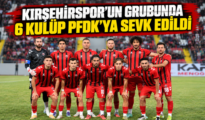 Kırşehirspor’un grubunda 6 kulüp PFDK’ya sevk edildi