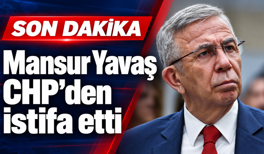 Son dakika: Mansur Yavaş CHP’den istifa etti