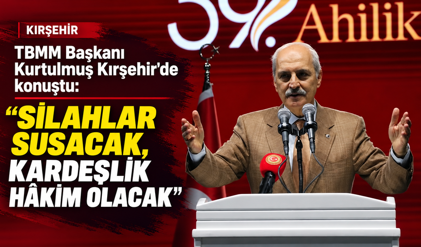TBMM Başkanı Kurtulmuş Kırşehir'de konuştu: "Silahlar susacak, kardeşlik hakim olacak"