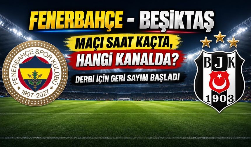 Fenerbahçe-Beşiktaş Maçı Saat Kaçta, Hangi Kanalda? Derbi İçin Geri Sayım Başladı