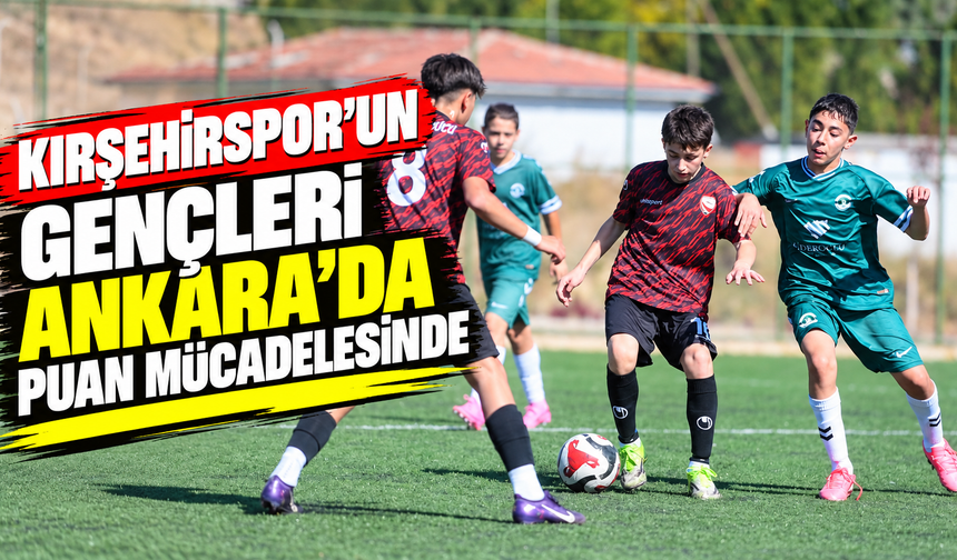 Kırşehirspor’un Gençleri Ankara’da Puan Mücadelesinde