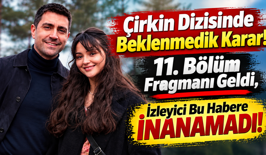 Çirkin Dizisinde Beklenmedik Karar! 11. Bölüm Fragmanı Geldi, İzleyici Bu Habere İnanamadı