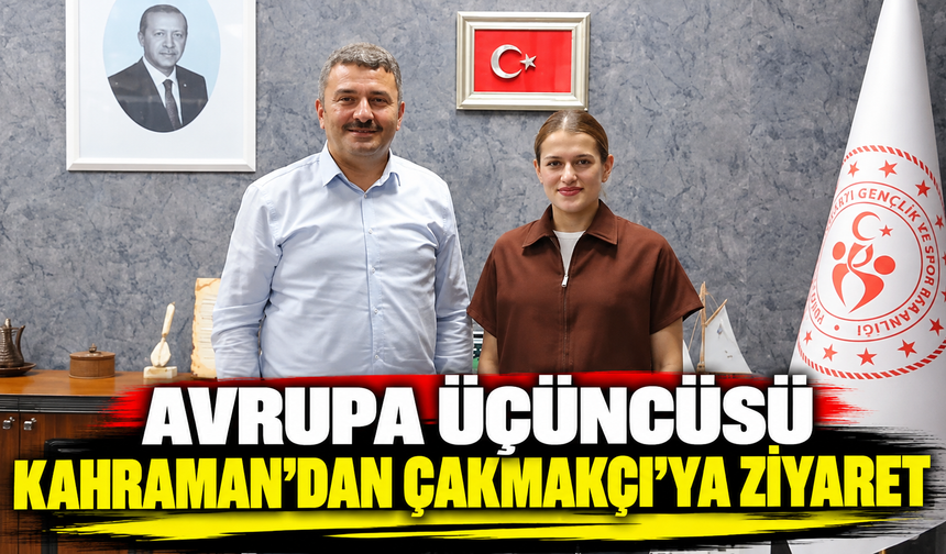 Avrupa üçüncüsü Kahraman’dan Çakmakçı’ya ziyaret