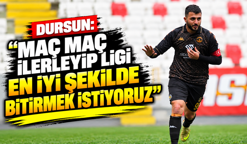 Dursun: “Maç maç ilerleyip ligi en iyi şekilde bitirmek istiyoruz”