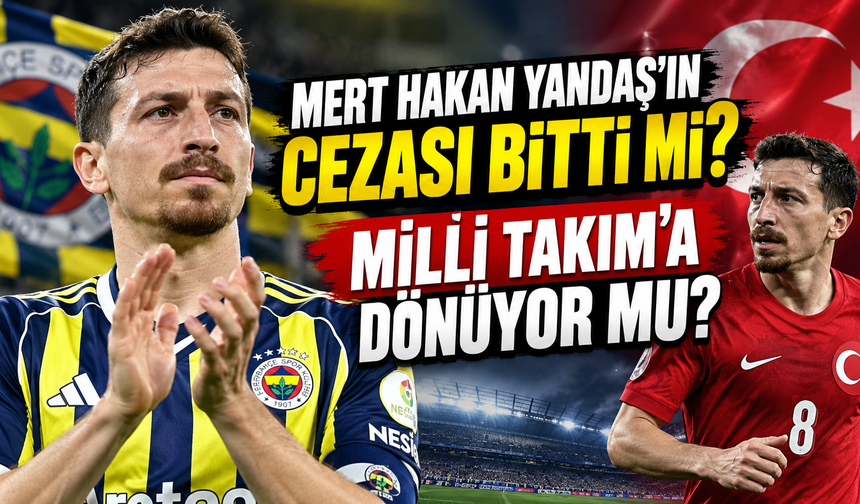 Mert Hakan Yandaş’ın cezası bitti mi? Milli takıma dönüyor mu? Mert Hakan Yandaş yeniden Fenerbahçe forması giyecek mi?