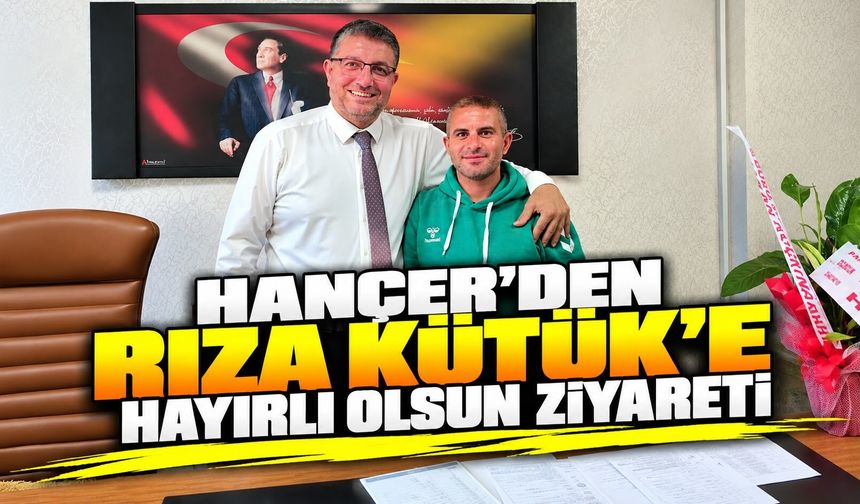 Hançer’den Rıza Kütük’e hayırlı olsun ziyareti