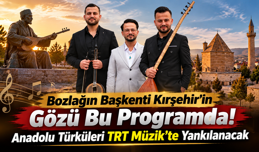 Bozlağın Başkenti Kırşehir’in Gözü Bu Programda! Anadolu Türküleri TRT Müzik’te Yankılanacak