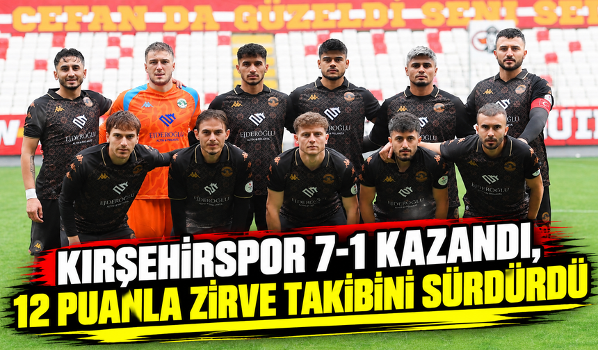 Kırşehirspor 7-1 kazandı, 12 puanla zirve takibini sürdürdü