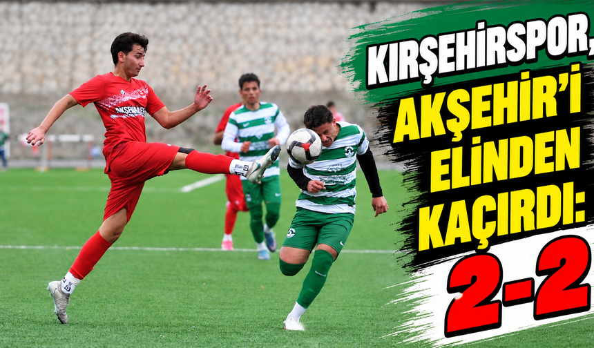 Kırşehirspor, Akşehir’i elinden kaçırdı: 2-2