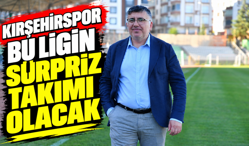 “Kırşehirspor bu ligin sürpriz takımı olacak”