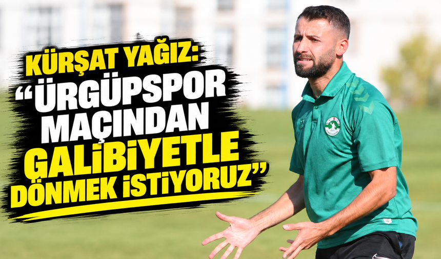 Kürşat Yağız: “Ürgüpspor maçından galibiyetle dönmek istiyoruz”