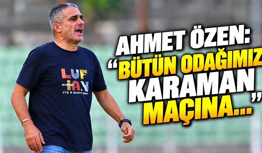 Ahmet Özen: “Bütün odağımız Karaman maçına…”