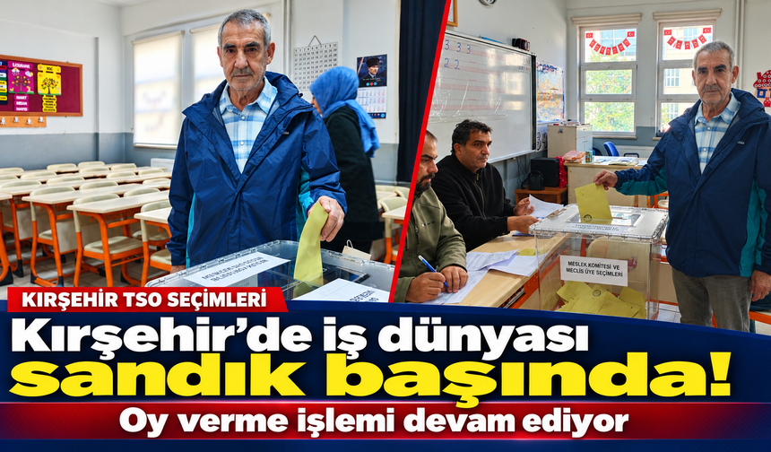 Kırşehir'de iş dünyası sandık başında!.. Oy verme işlemi devam ediyor