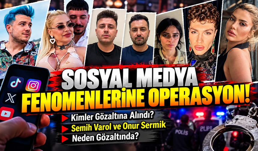 Sosyal Medya Fenomenlerine Operasyon! Kimler Gözaltına Alındı, Semih Varol ve Onur Sermik Neden Gözaltında?