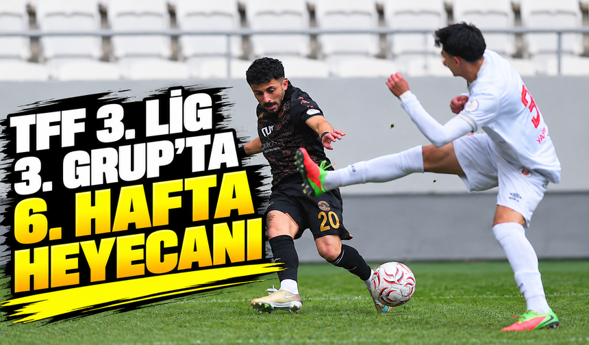 TFF 3. LİG 3. GRUP’TA 6. HAFTA HEYECANI