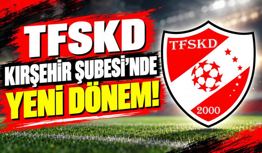 TFSKD kırşehir Şubesi'nde yeni dönem!