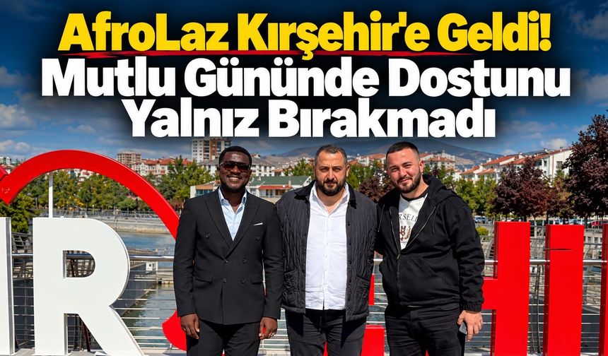 AfroLaz Kırşehir'e Geldi! Mutlu Gününde Dostunu Yalnız Bırakmadı