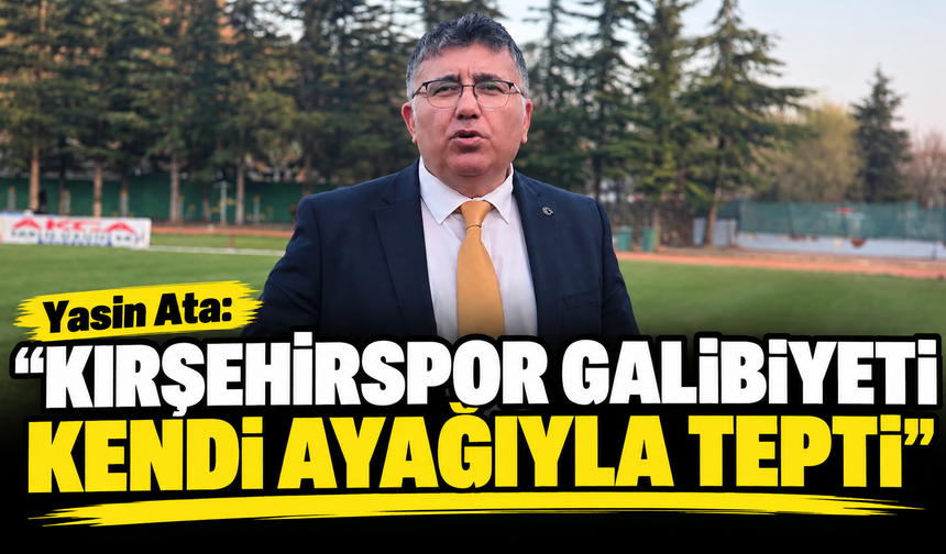 Yasin Ata: “Kırşehirspor galibiyeti kendi ayağıyla tepti”